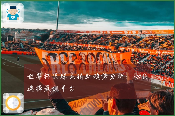 世界杯买球竞猜新趋势分析，如何选择最优平台