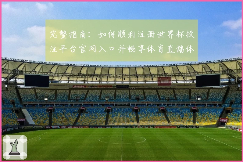 完整指南：如何顺利注册世界杯投注平台官网入口并畅享体育直播体验