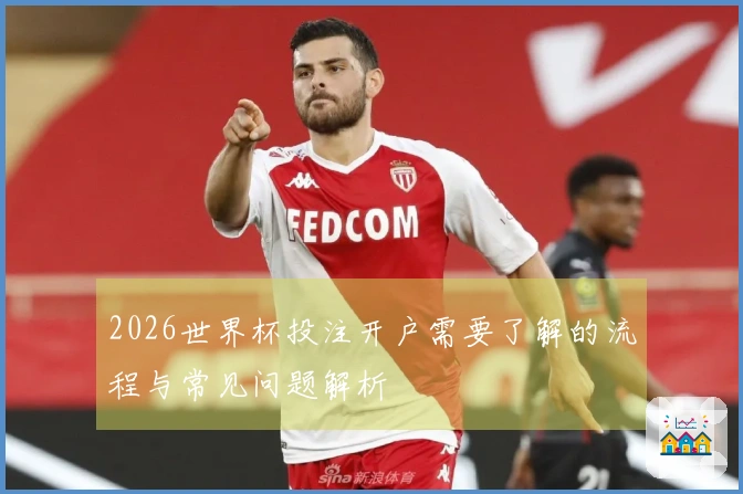 2026世界杯投注开户需要了解的流程与常见问题解析