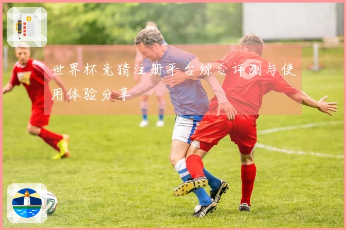 世界杯竞猜注册平台综合评测与使用体验分享