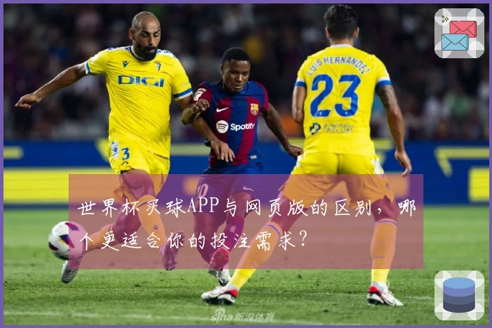 世界杯买球APP与网页版的区别，哪个更适合你的投注需求？