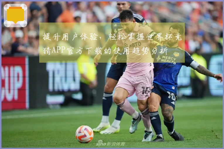 提升用户体验，轻松掌握世界杯竞猜APP官方下载的使用趋势分析