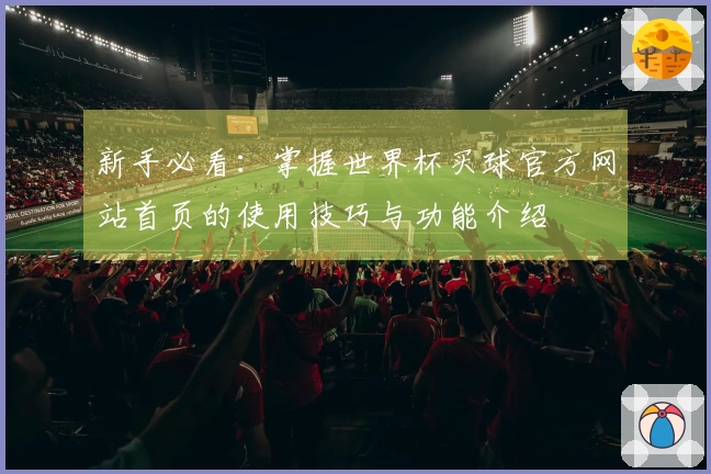 新手必看：掌握世界杯买球官方网站首页的使用技巧与功能介绍