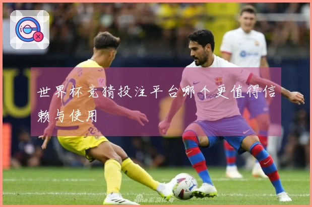 世界杯竞猜投注平台哪个更值得信赖与使用