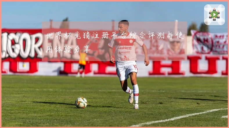 世界杯竞猜注册平台综合评测与使用体验分享
