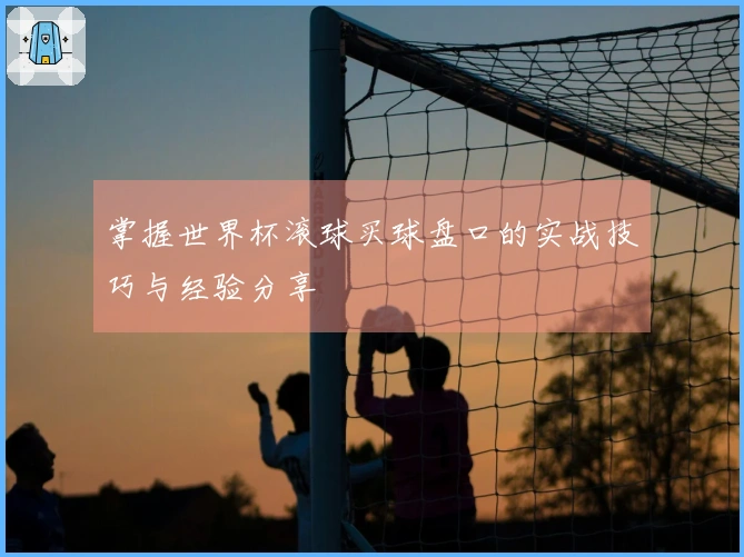 掌握世界杯滚球买球盘口的实战技巧与经验分享