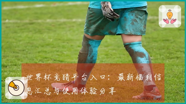 世界杯竞猜平台入口：最新福利信息汇总与使用体验分享