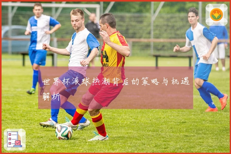 世界杯滚球热潮背后的策略与机遇解析