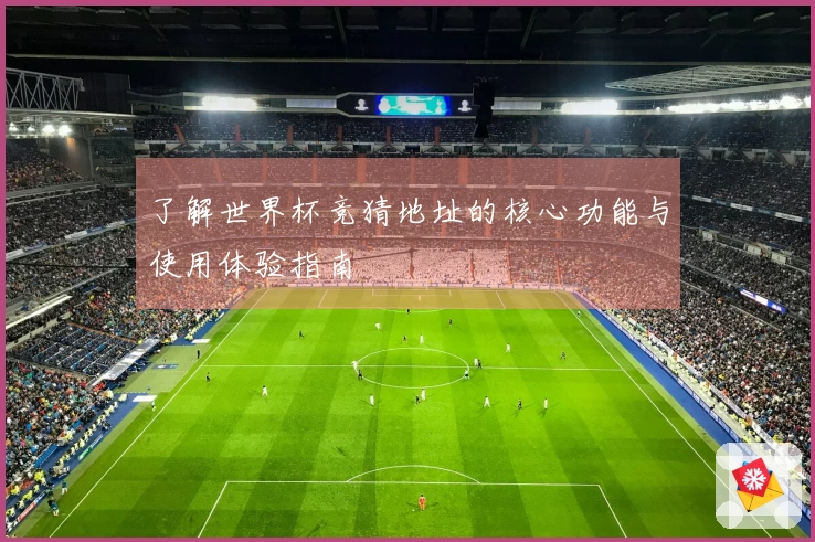 了解世界杯竞猜地址的核心功能与使用体验指南