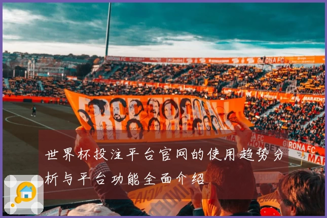 世界杯投注平台官网的使用趋势分析与平台功能全面介绍