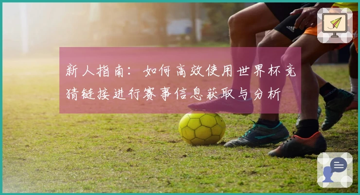 新人指南:如何高效使用世界杯竞猜链接进行赛事信息获取与分析