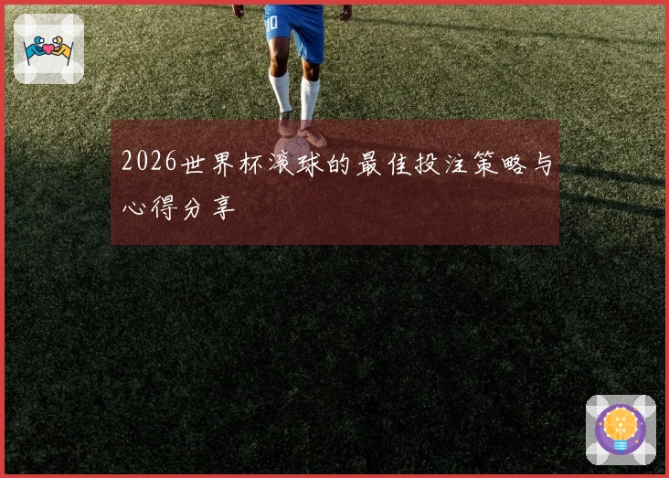 2026世界杯滚球的最佳投注策略与心得分享